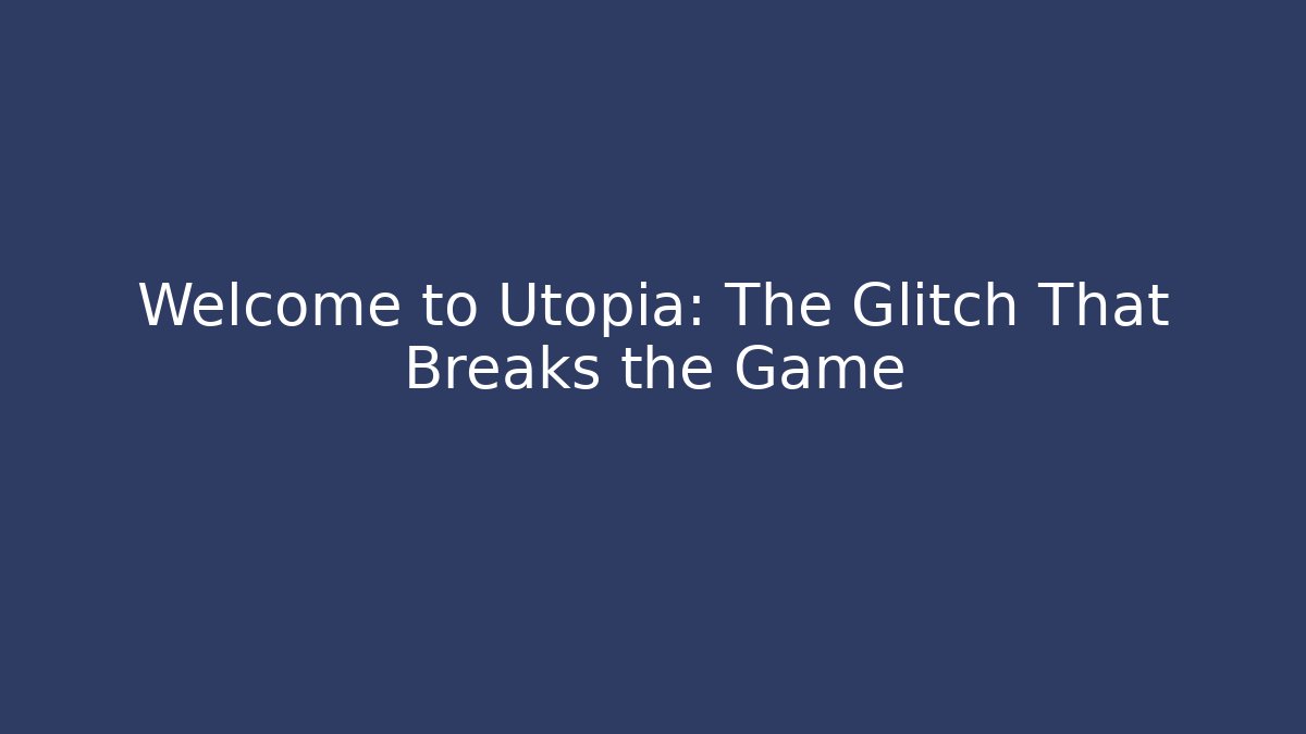 Welcome to Utopia: The Glitch That Breaks the Game