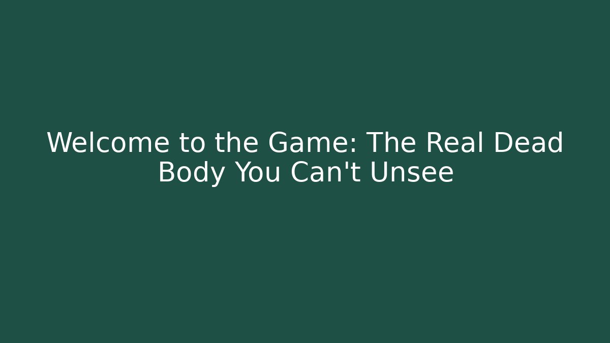 Welcome to the Game: The Real Dead Body You Can't Unsee