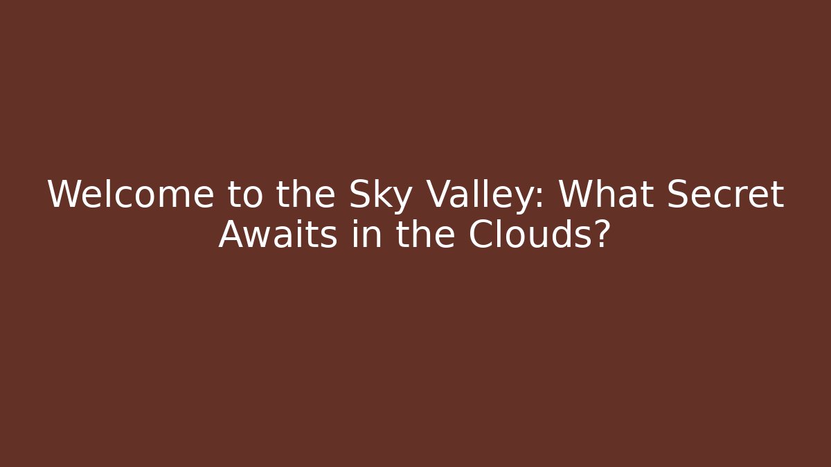 Welcome to the Sky Valley: What Secret Awaits in the Clouds?