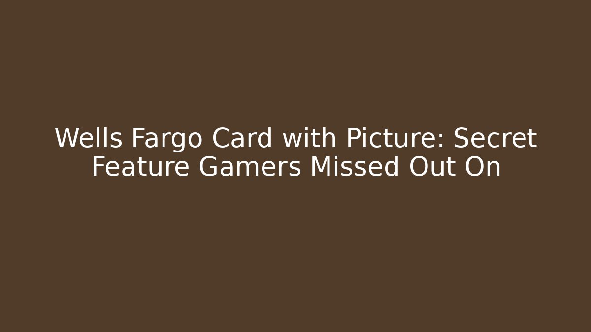 Wells Fargo Card with Picture: Secret Feature Gamers Missed Out On
