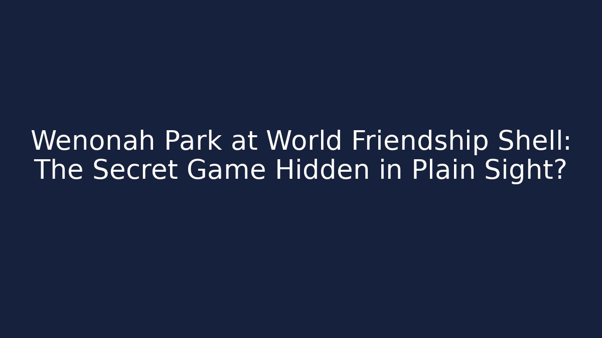 Wenonah Park at World Friendship Shell: The Secret Game Hidden in Plain Sight?