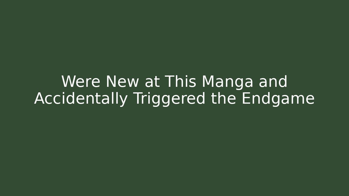 Were New at This Manga and Accidentally Triggered the Endgame