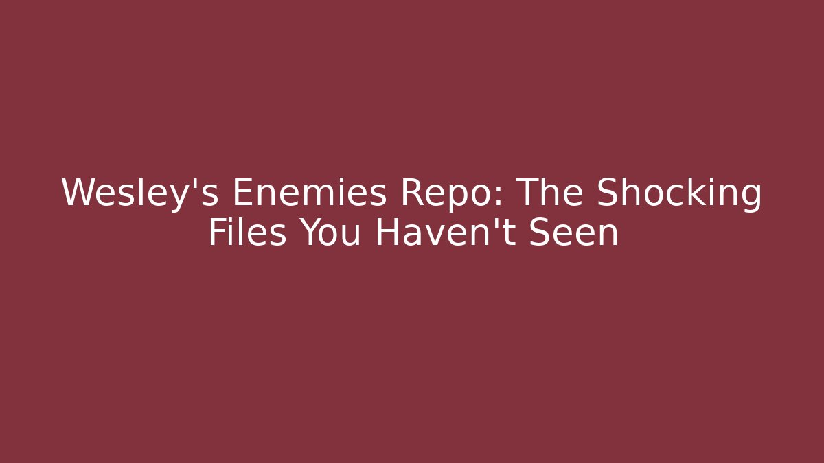 Wesley's Enemies Repo: The Shocking Files You Haven't Seen