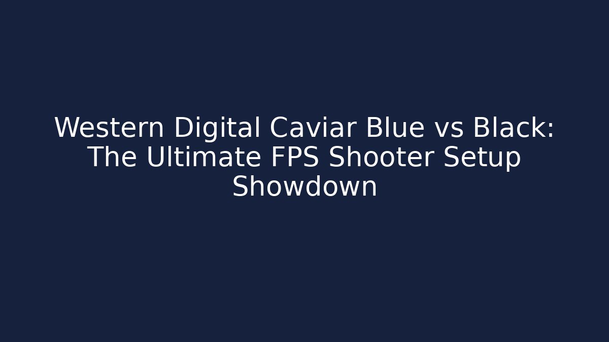 Western Digital Caviar Blue vs Black: The Ultimate FPS Shooter Setup Showdown - Vintage E-Juice