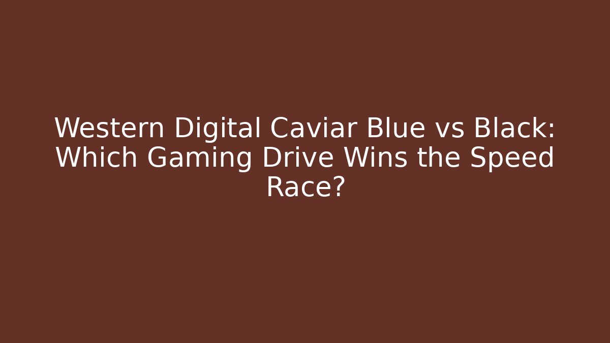 Western Digital Caviar Blue vs Black: Which Gaming Drive Wins the Speed Race?