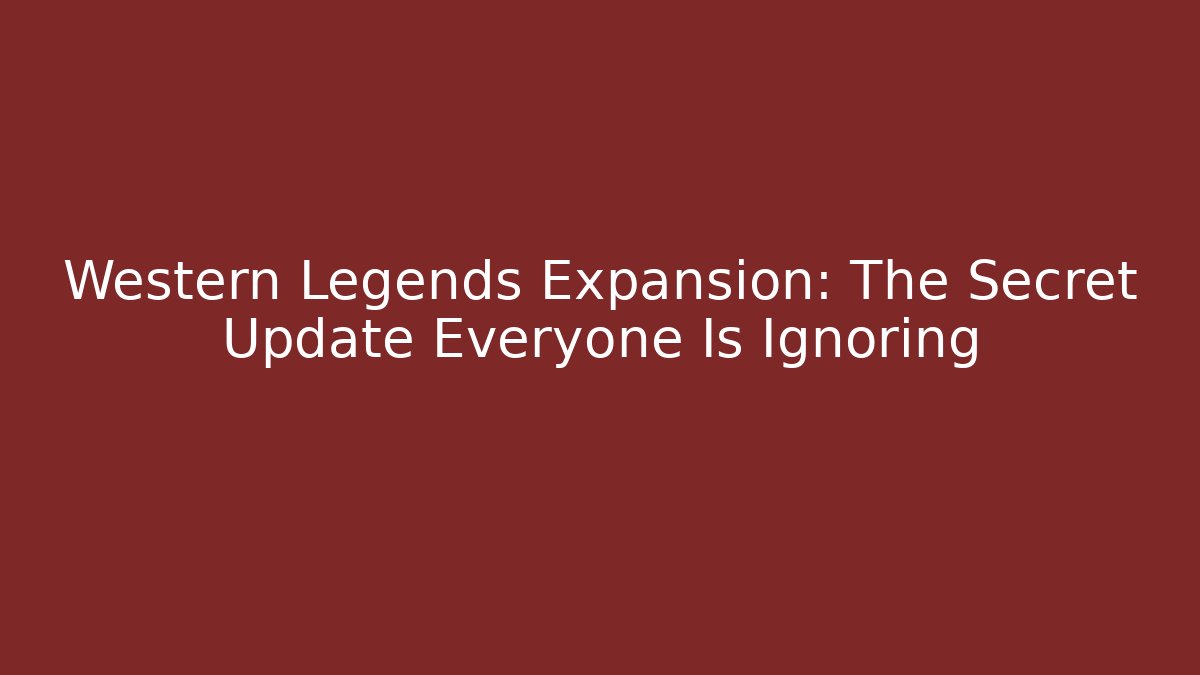 Western Legends Expansion: The Secret Update Everyone Is Ignoring