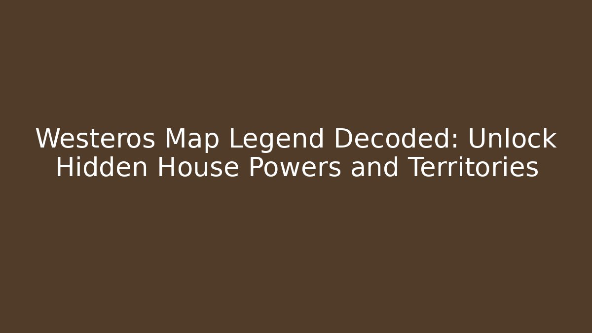 Westeros Map Legend Decoded: Unlock Hidden House Powers and Territories