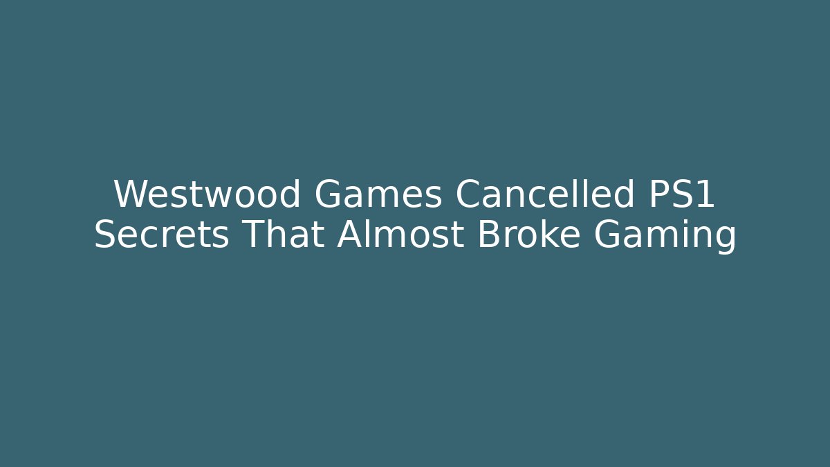 Westwood Games Cancelled PS1 Secrets That Almost Broke Gaming