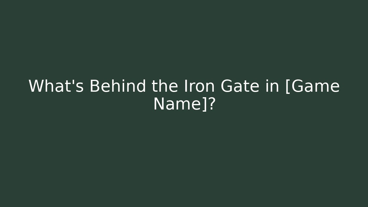 What's Behind the Iron Gate in [Game Name]?