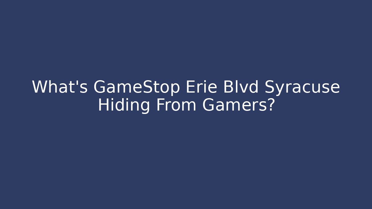 What's GameStop Erie Blvd Syracuse Hiding From Gamers?