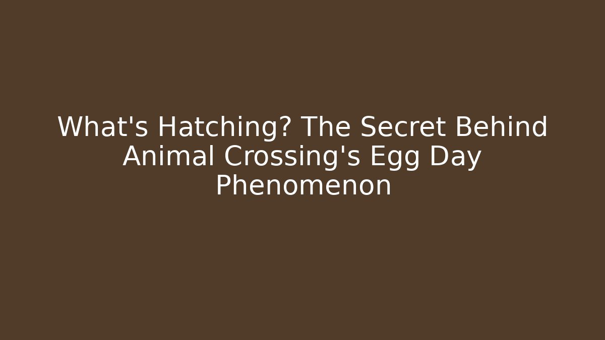 What's Hatching? The Secret Behind Animal Crossing's Egg Day Phenomenon