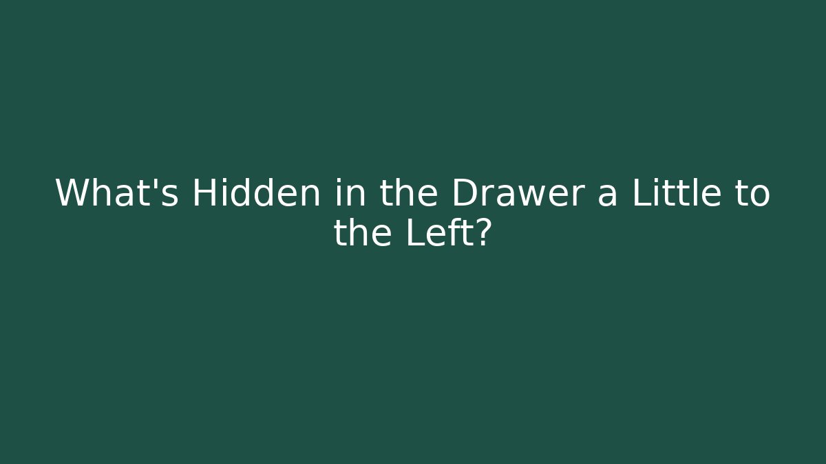 What's Hidden in the Drawer a Little to the Left?
