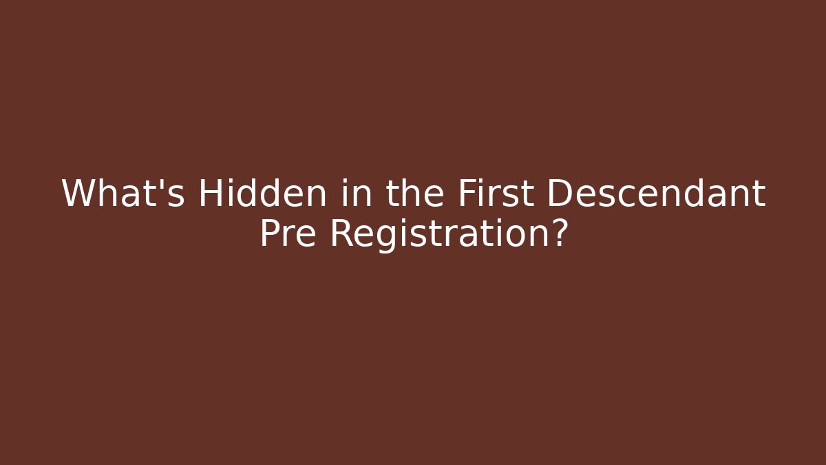 What's Hidden in the First Descendant Pre Registration?