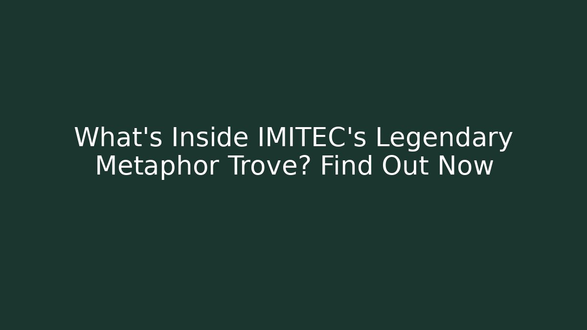 What's Inside IMITEC's Legendary Metaphor Trove? Find Out Now