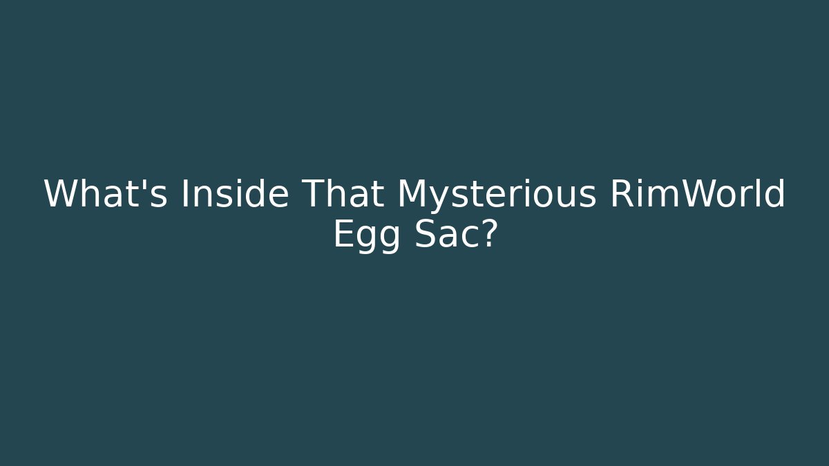 What's Inside That Mysterious RimWorld Egg Sac?