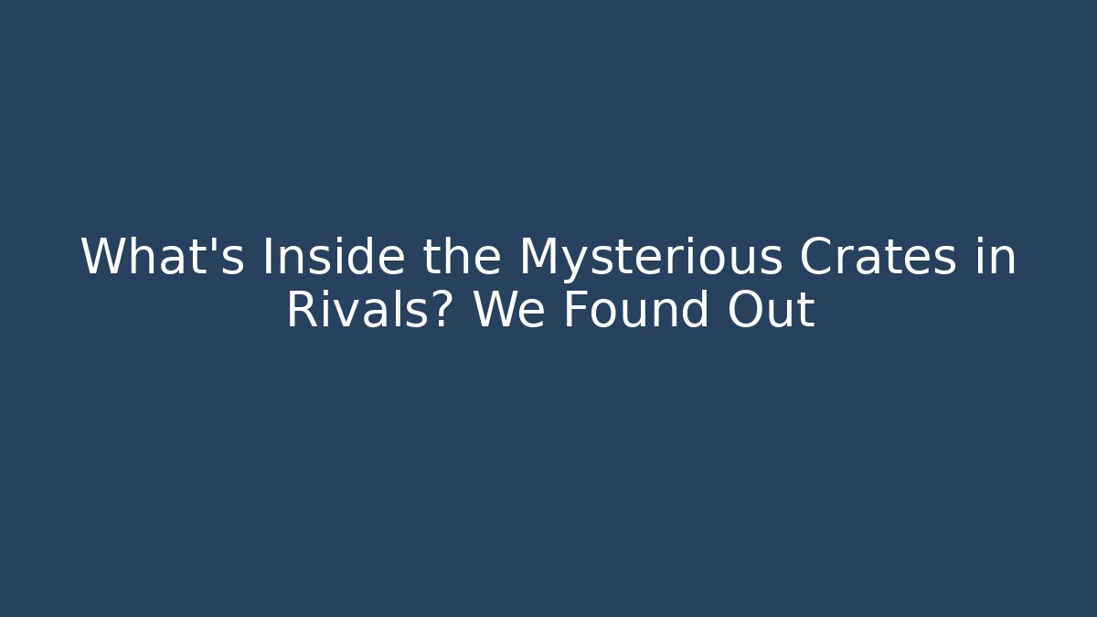 What's Inside the Mysterious Crates in Rivals? We Found Out