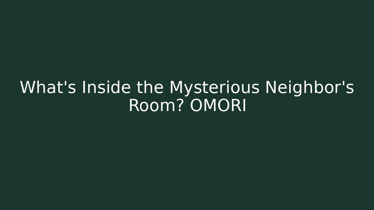 What's Inside the Mysterious Neighbor's Room? OMORI