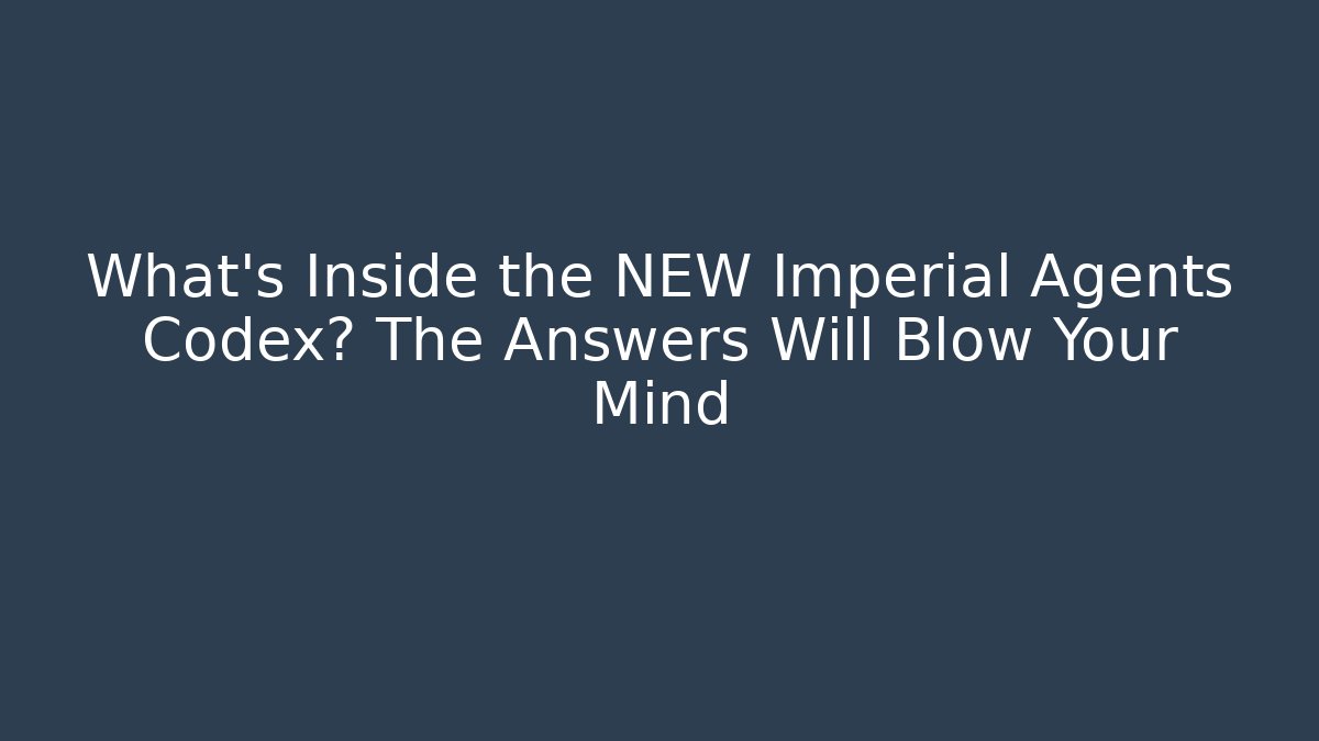 What's Inside the NEW Imperial Agents Codex? The Answers Will Blow Your Mind