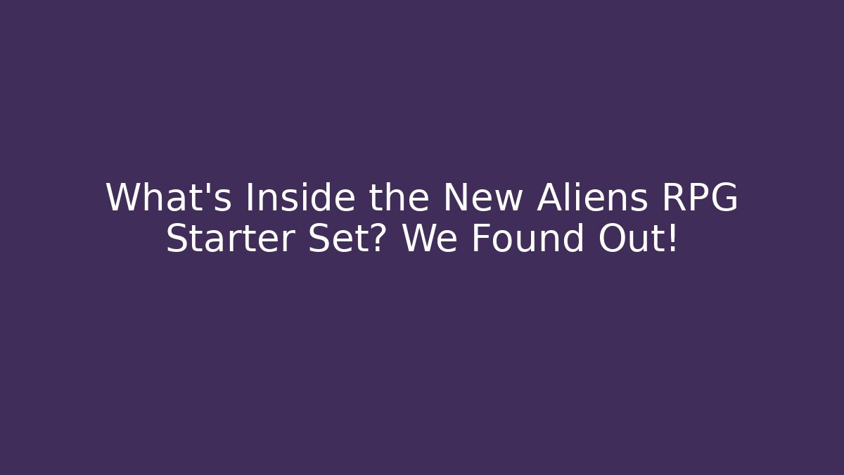 What's Inside the New Aliens RPG Starter Set? We Found Out!