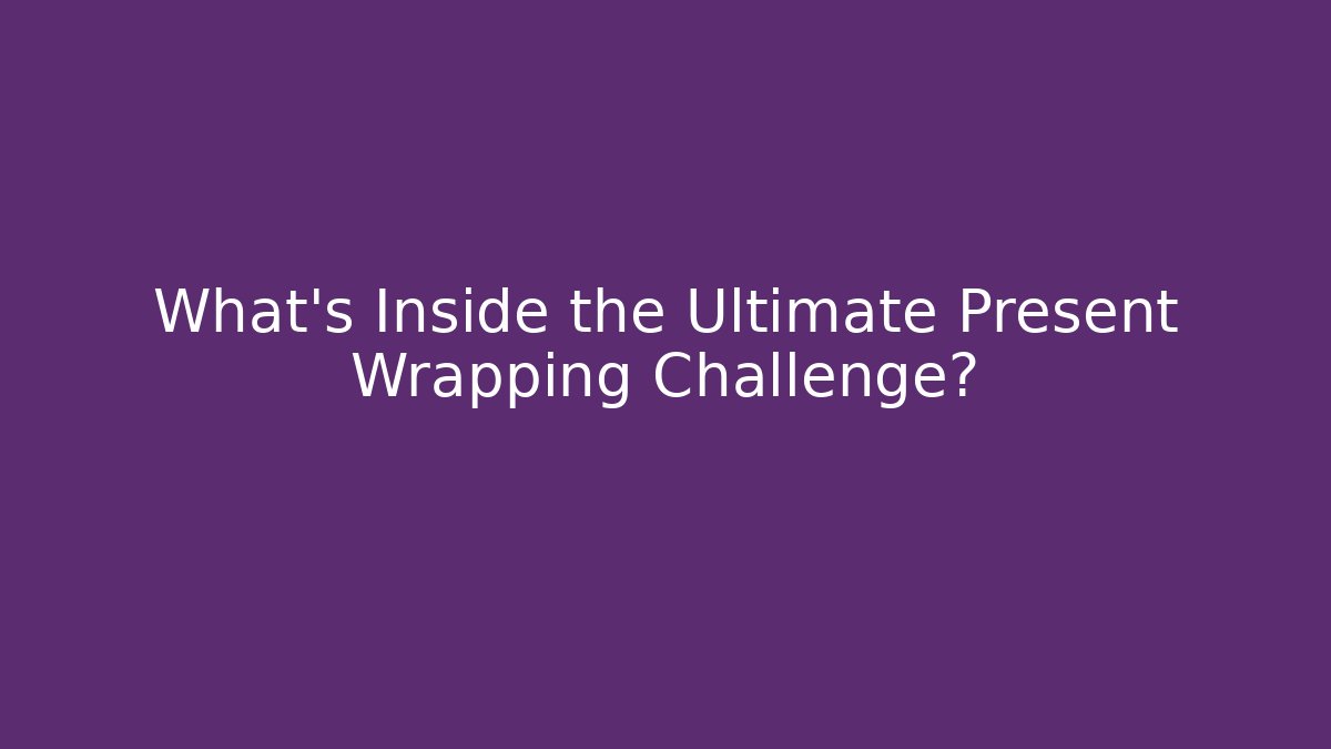 What's Inside the Ultimate Present Wrapping Challenge?