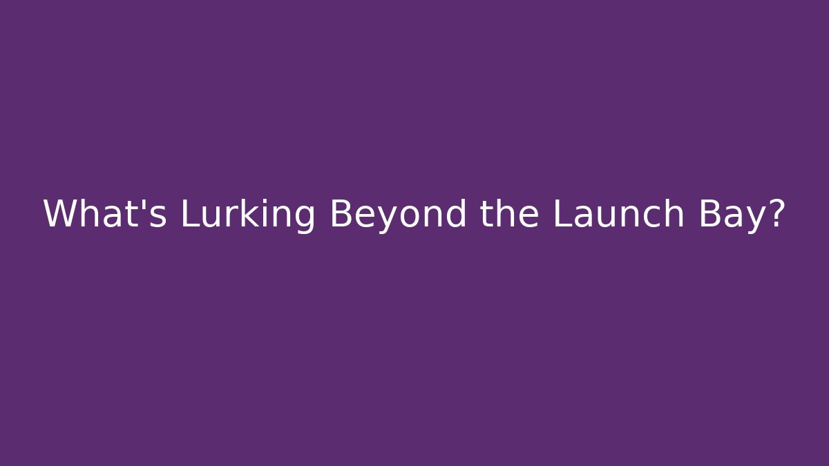 What's Lurking Beyond the Launch Bay?