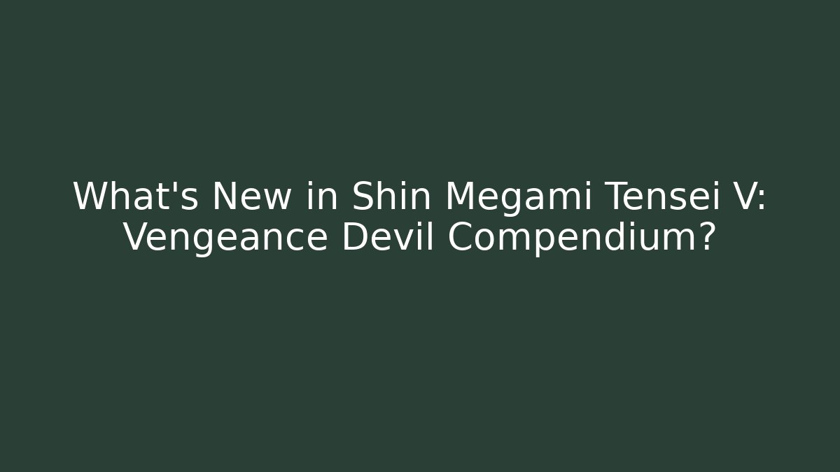 What's New in Shin Megami Tensei V: Vengeance Devil Compendium?