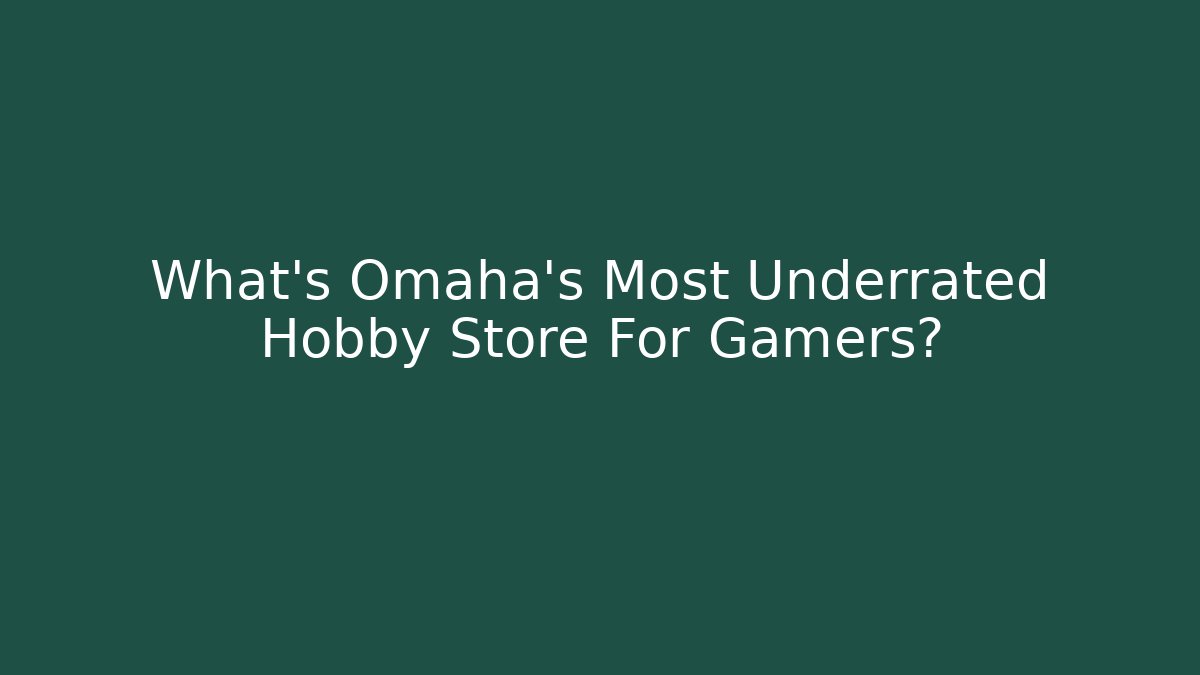 What's Omaha's Most Underrated Hobby Store For Gamers?