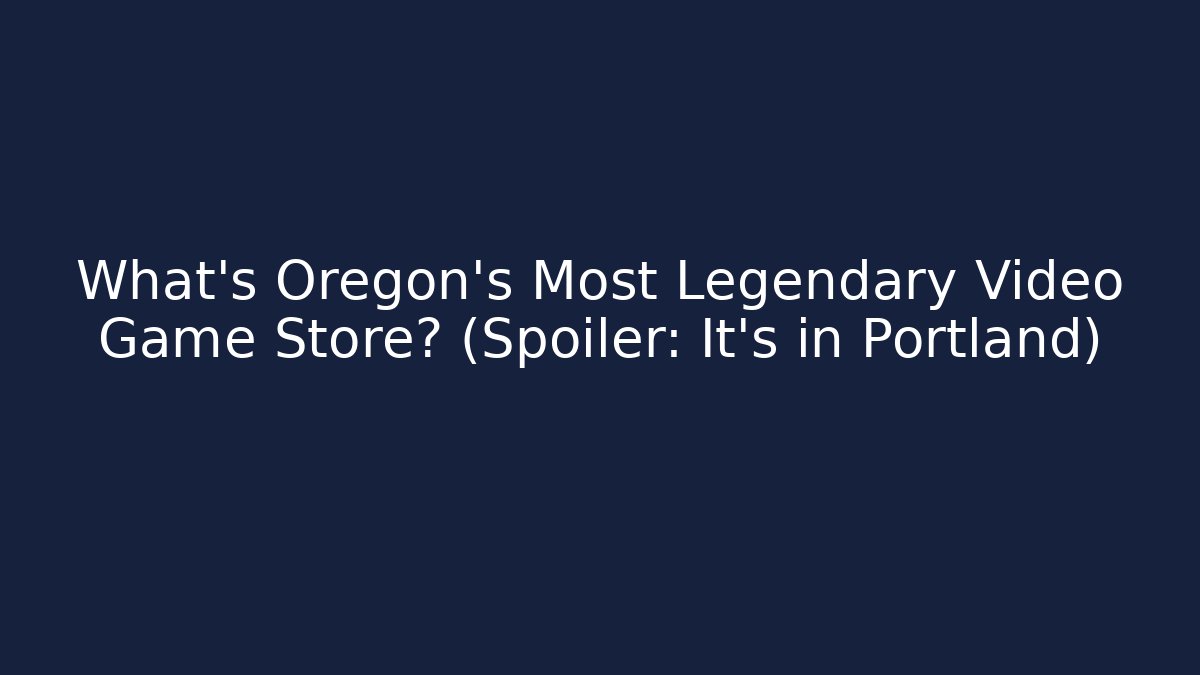 What's Oregon's Most Legendary Video Game Store? (Spoiler: It's in Portland)