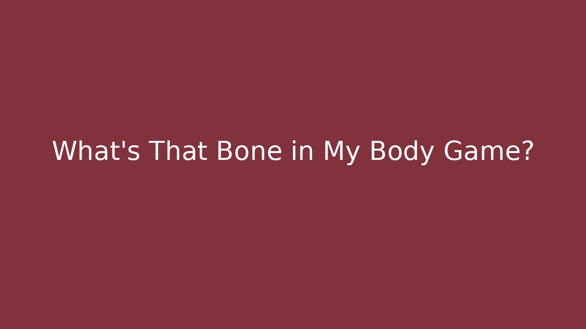 What's That Bone in My Body Game?