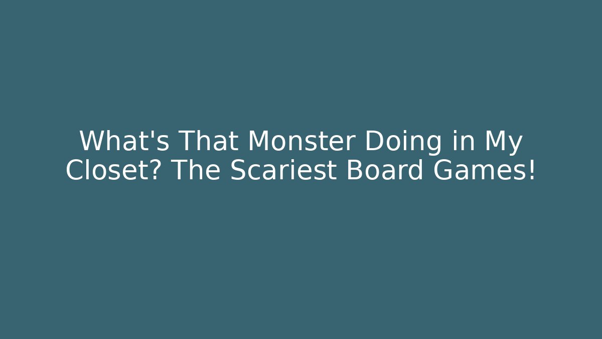 What's That Monster Doing in My Closet? The Scariest Board Games!