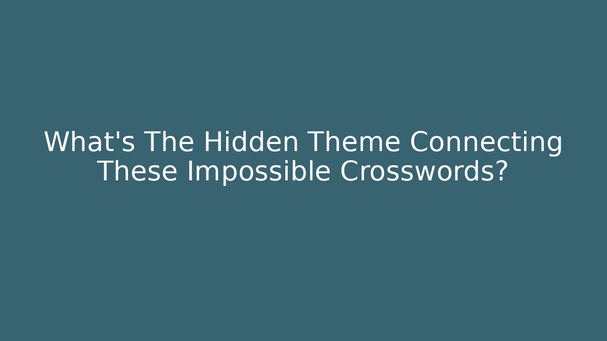 What's The Hidden Theme Connecting These Impossible Crosswords?