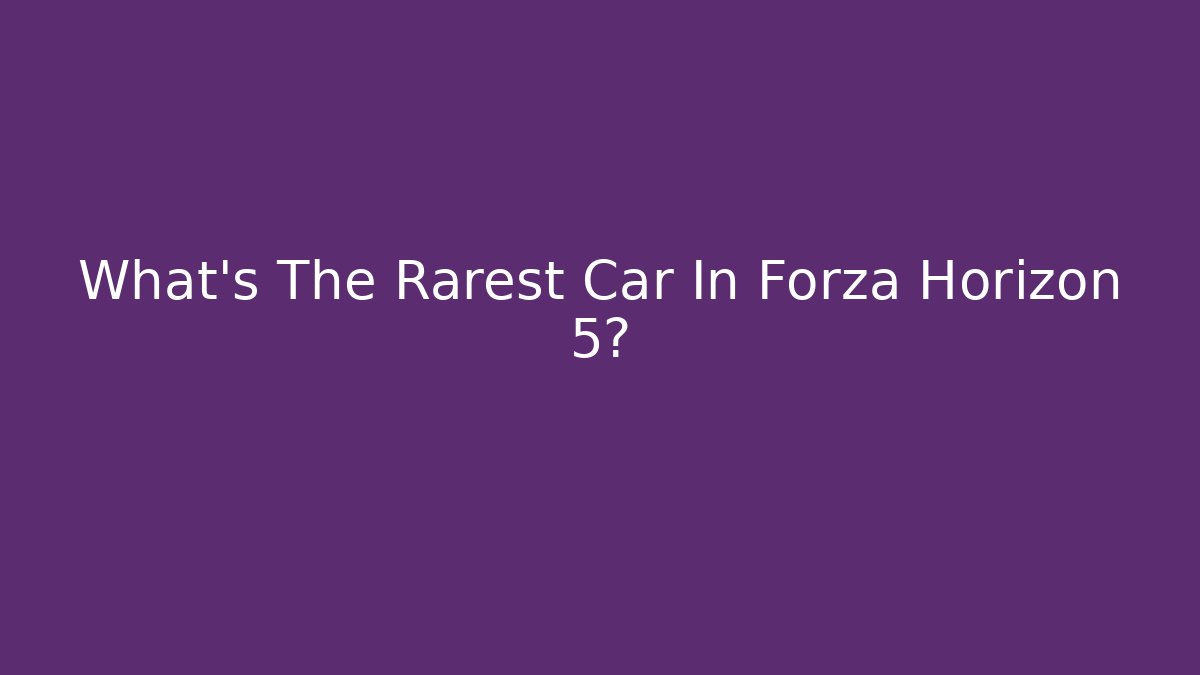What's The Rarest Car In Forza Horizon 5?