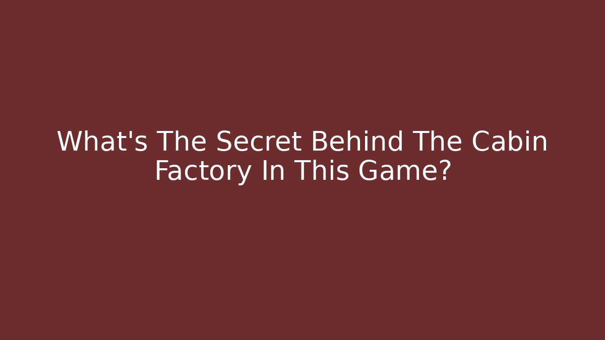 What's The Secret Behind The Cabin Factory In This Game?