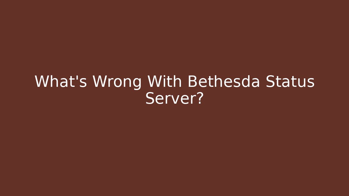 What's Wrong With Bethesda Status Server?