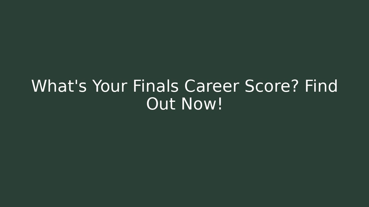 What's Your Finals Career Score? Find Out Now!