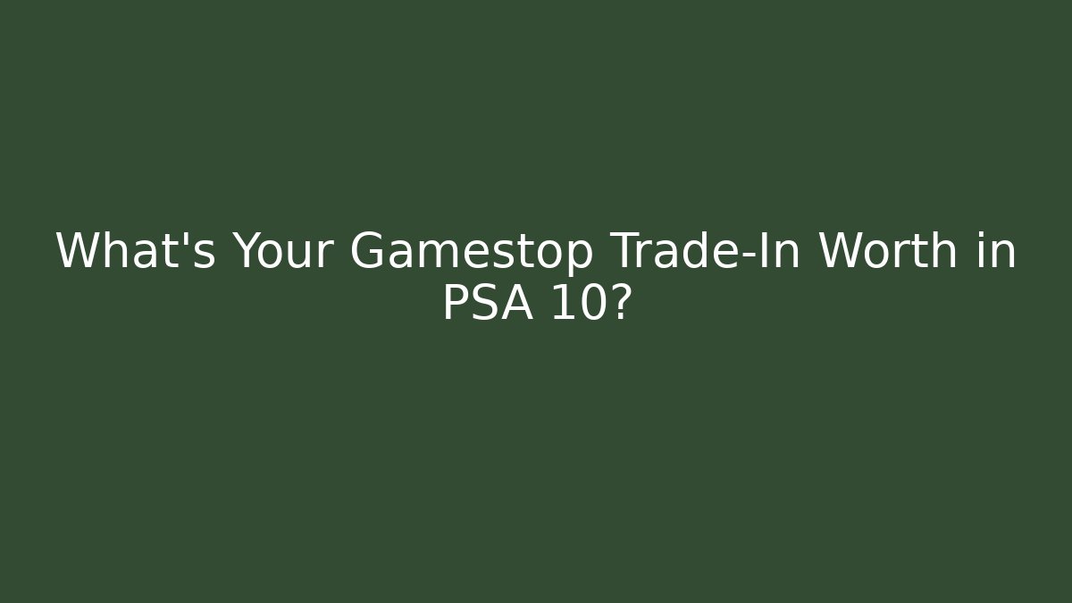 What's Your Gamestop Trade-In Worth in PSA 10?