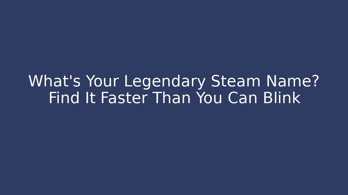What's Your Legendary Steam Name? Find It Faster Than You Can Blink