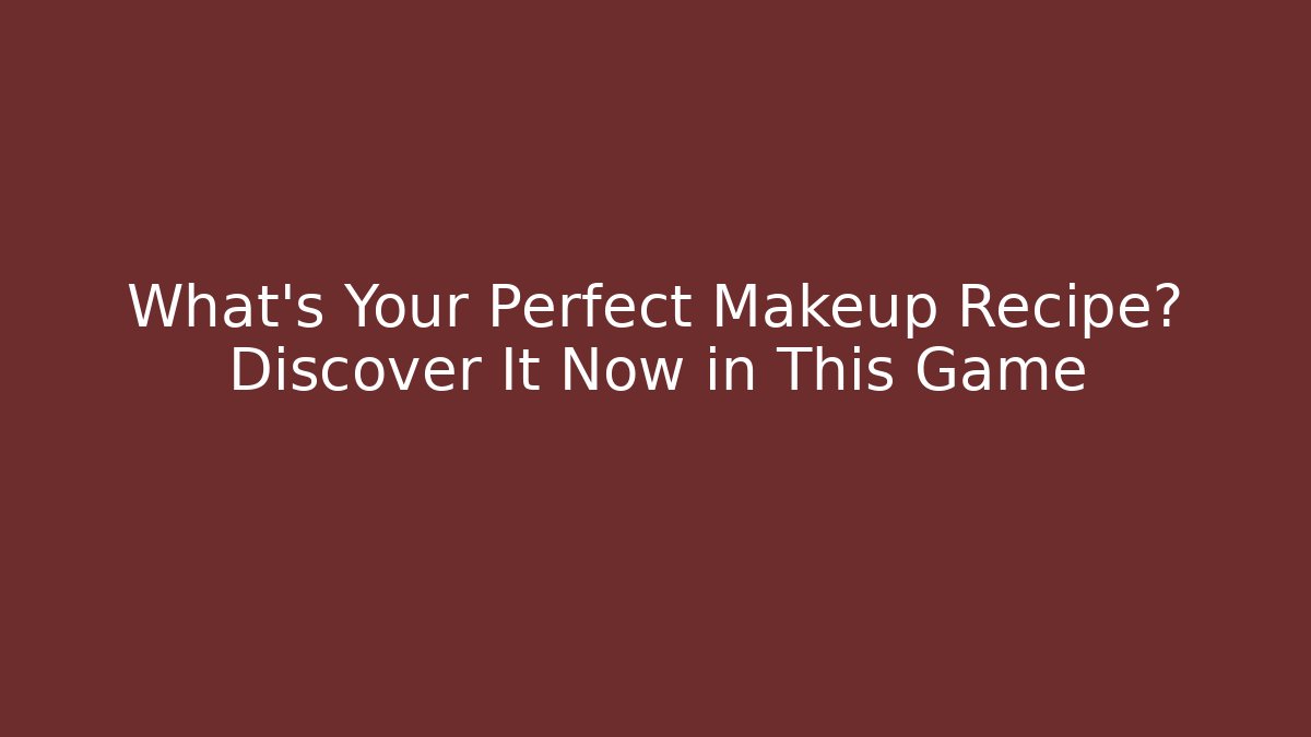 What's Your Perfect Makeup Recipe? Discover It Now in This Game