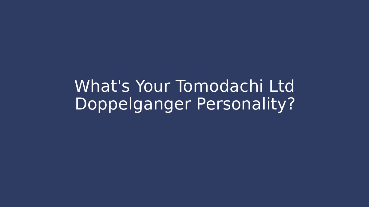 What's Your Tomodachi Ltd Doppelgänger Personality?