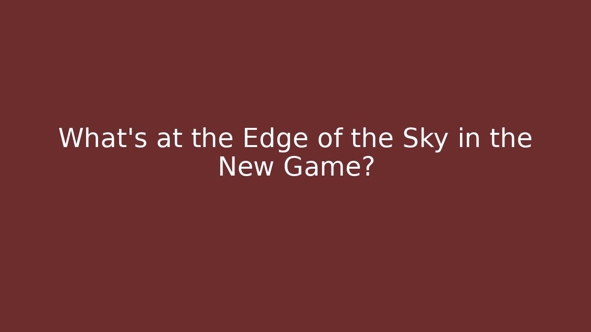 What's at the Edge of the Sky in the New Game?