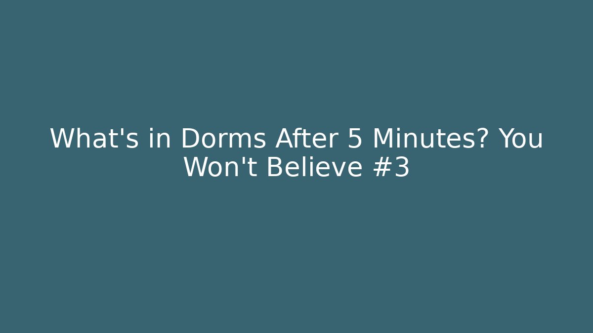 What's in Dorms After 5 Minutes? You Won't Believe #3