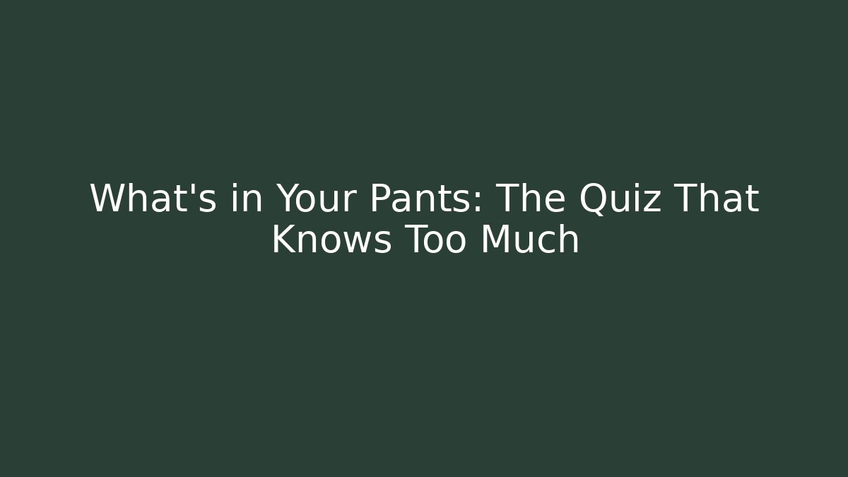 What's in Your Pants: The Quiz That Knows Too Much