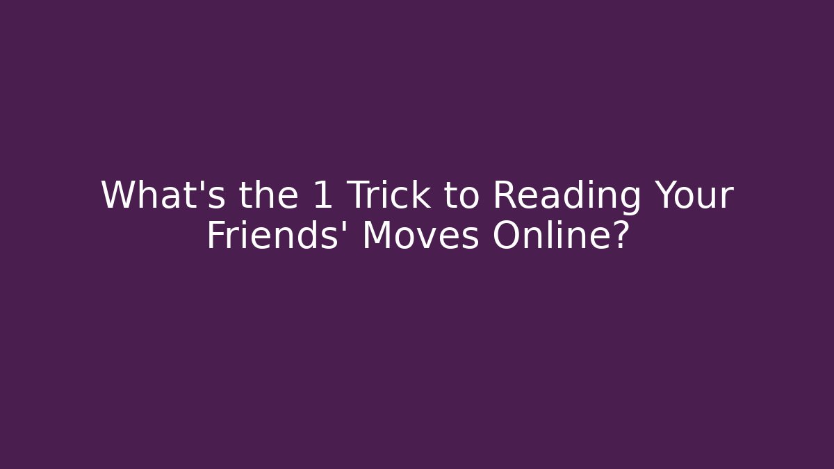 What's the 1 Trick to Reading Your Friends' Moves Online?
