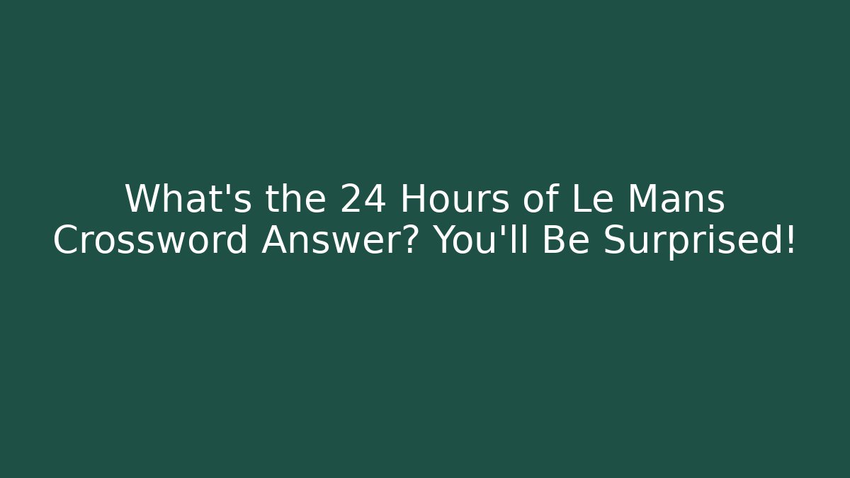 What's the 24 Hours of Le Mans Crossword Answer? You'll Be Surprised!