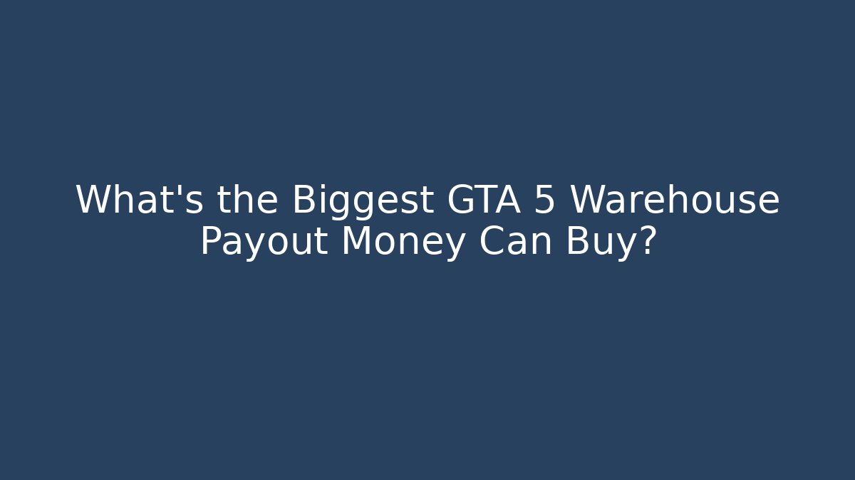What's the Biggest GTA 5 Warehouse Payout Money Can Buy?