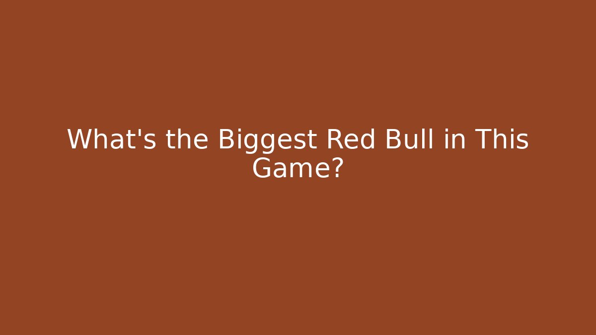 What's the Biggest Red Bull in This Game?