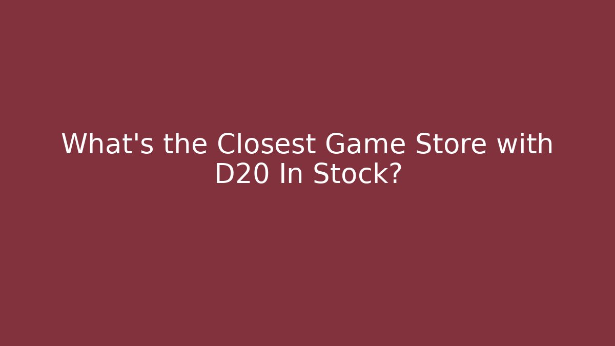 What's the Closest Game Store with D20 In Stock?