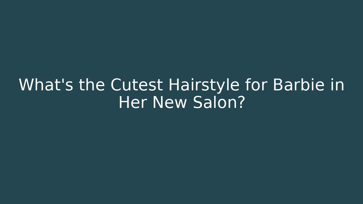 What's the Cutest Hairstyle for Barbie in Her New Salon?