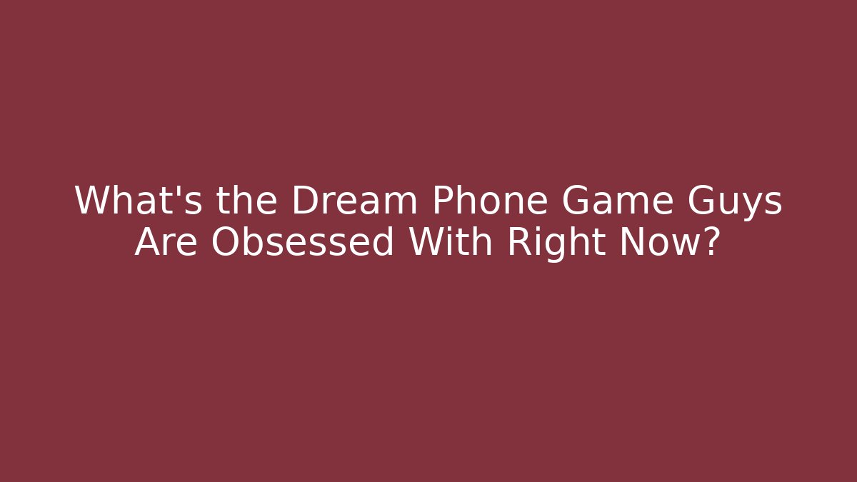 What's the Dream Phone Game Guys Are Obsessed With Right Now?