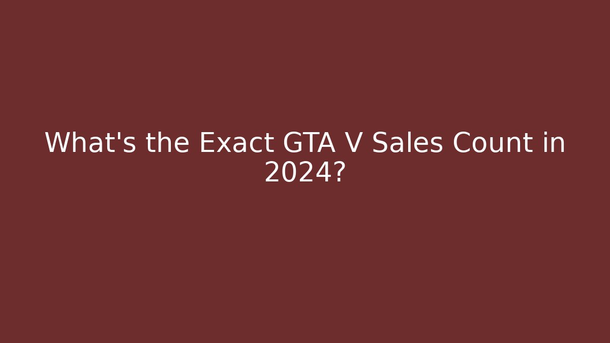 What's the Exact GTA V Sales Count in 2024?
